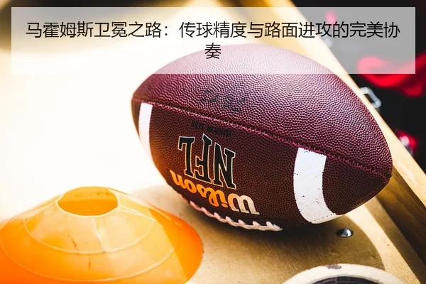 马霍姆斯卫冕之路：传球精度与路面进攻的完美协奏