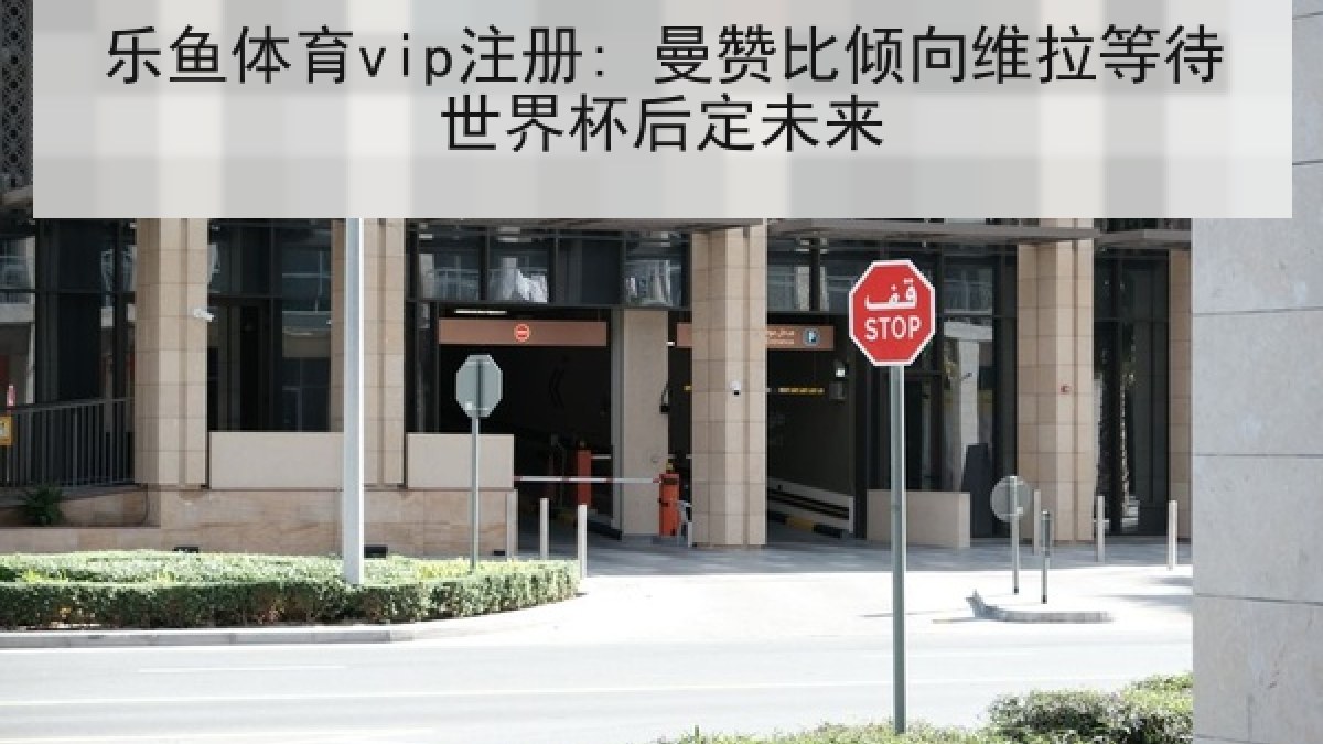 乐鱼体育vip注册: 曼赞比倾向维拉等待世界杯后定未来