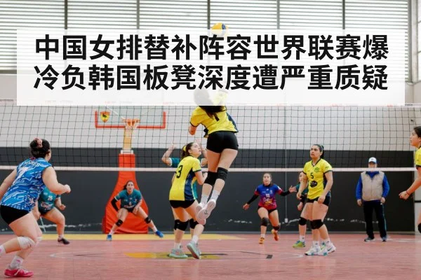 中国女排替补阵容世界联赛爆冷负韩国板凳深度遭严重质疑