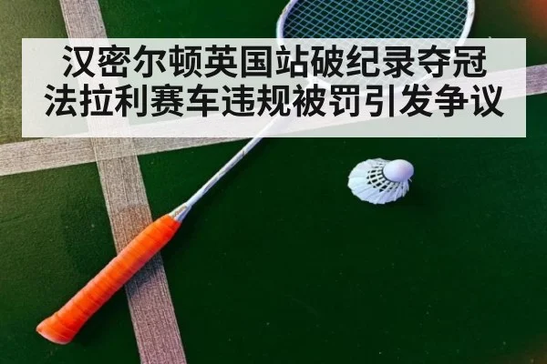 汉密尔顿英国站破纪录夺冠 法拉利赛车违规被罚引发争议