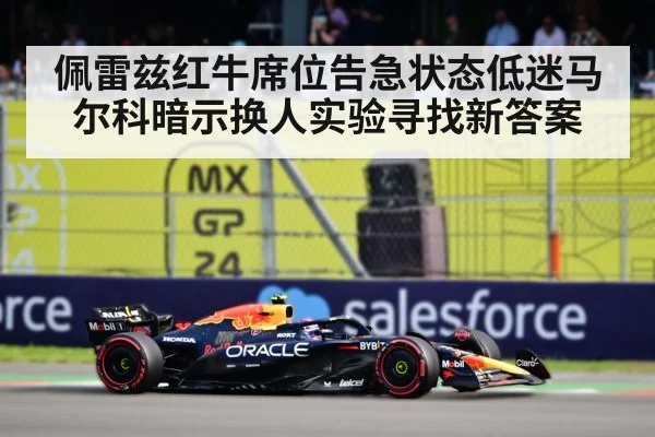 佩雷兹红牛席位告急状态低迷马尔科暗示换人实验寻找新答案