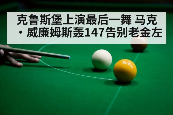 克鲁斯堡上演最后一舞 马克·威廉姆斯轰147告别老金左