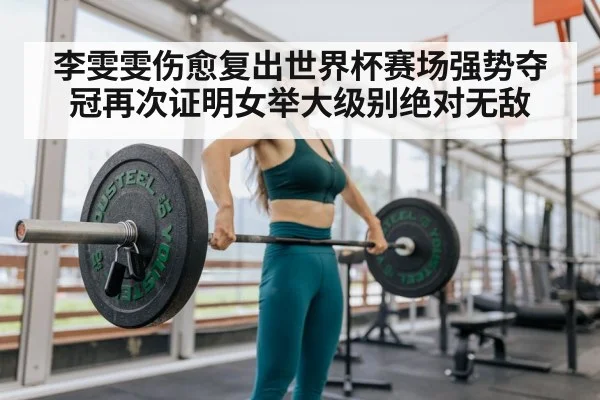 李雯雯伤愈复出世界杯赛场强势夺冠再次证明女举大级别绝对无敌