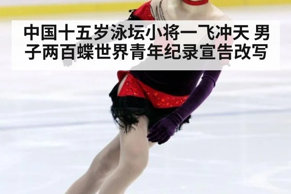 中国十五岁泳坛小将一飞冲天 男子两百蝶世界青年纪录宣告改写