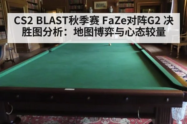 CS2 BLAST秋季赛 FaZe对阵G2 决胜图分析：地图博弈与心态较量